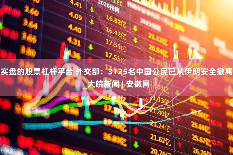 实盘的股票杠杆平台 外交部：3125名中国公民已从伊朗安全撤离_大皖新闻 | 安徽网
