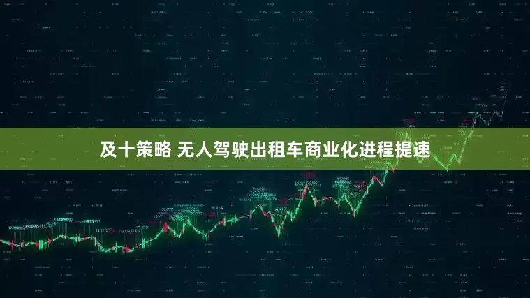 及十策略 无人驾驶出租车商业化进程提速