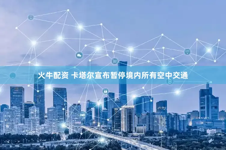 火牛配资 卡塔尔宣布暂停境内所有空中交通