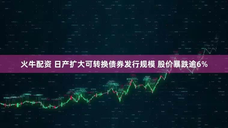 火牛配资 日产扩大可转换债券发行规模 股价暴跌逾6%