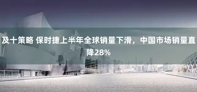 及十策略 保时捷上半年全球销量下滑，中国市场销量直降28%