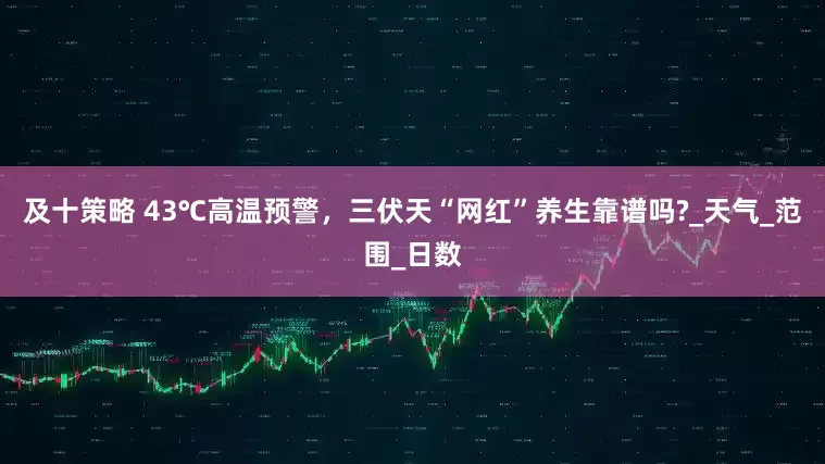 及十策略 43℃高温预警，三伏天“网红”养生靠谱吗?_天气_范围_日数