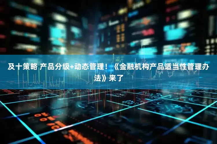 及十策略 产品分级+动态管理！《金融机构产品适当性管理办法》来了