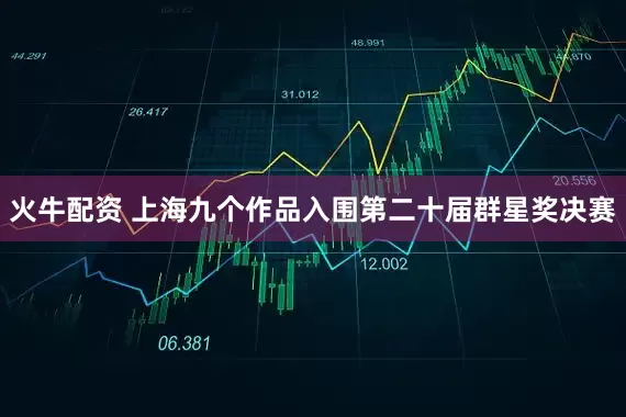 火牛配资 上海九个作品入围第二十届群星奖决赛