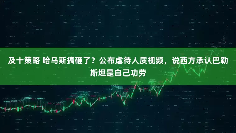 及十策略 哈马斯搞砸了？公布虐待人质视频，说西方承认巴勒斯坦是自己功劳