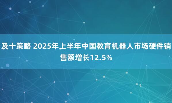 及十策略 2025年上半年中国教育机器人市场硬件销售额增长12.5%