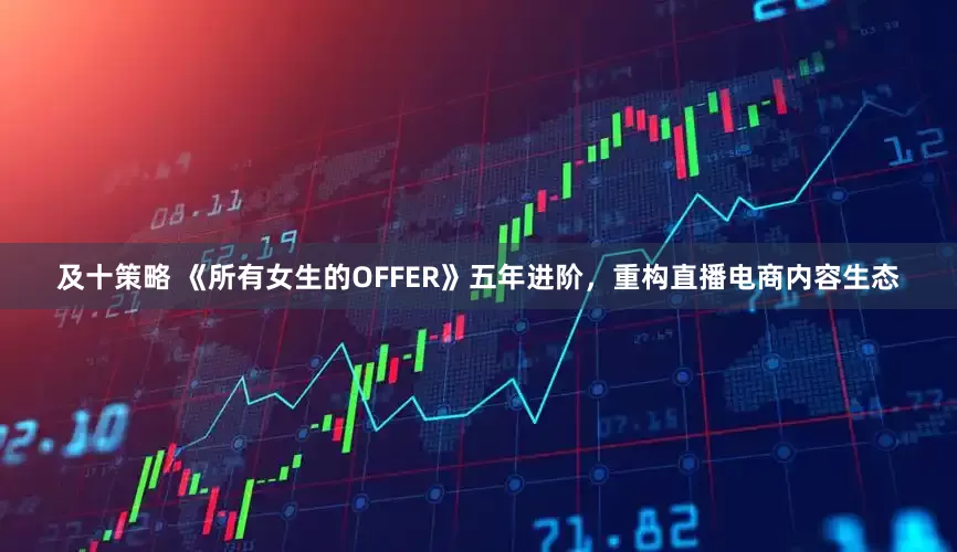 及十策略 《所有女生的OFFER》五年进阶,重构直播电商内容生态