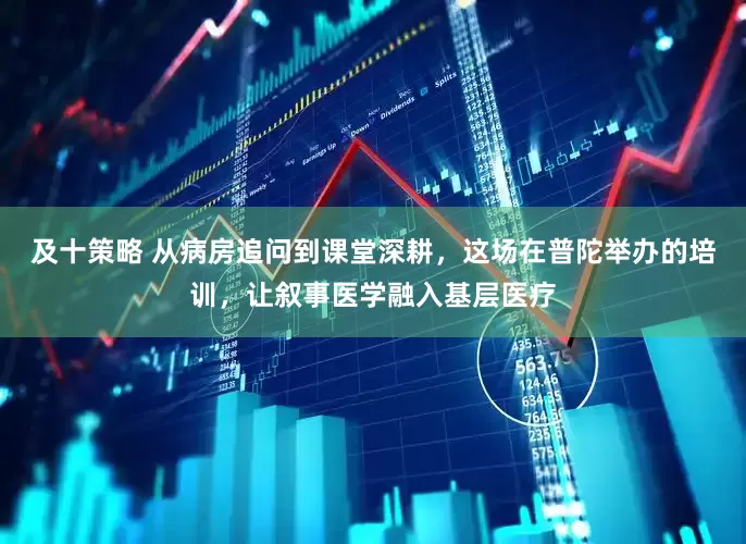 及十策略 从病房追问到课堂深耕，这场在普陀举办的培训，让叙事医学融入基层医疗
