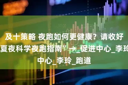 及十策略 夜跑如何更健康？请收好这份“夏夜科学夜跑指南”→_促进中心_李玲_跑道