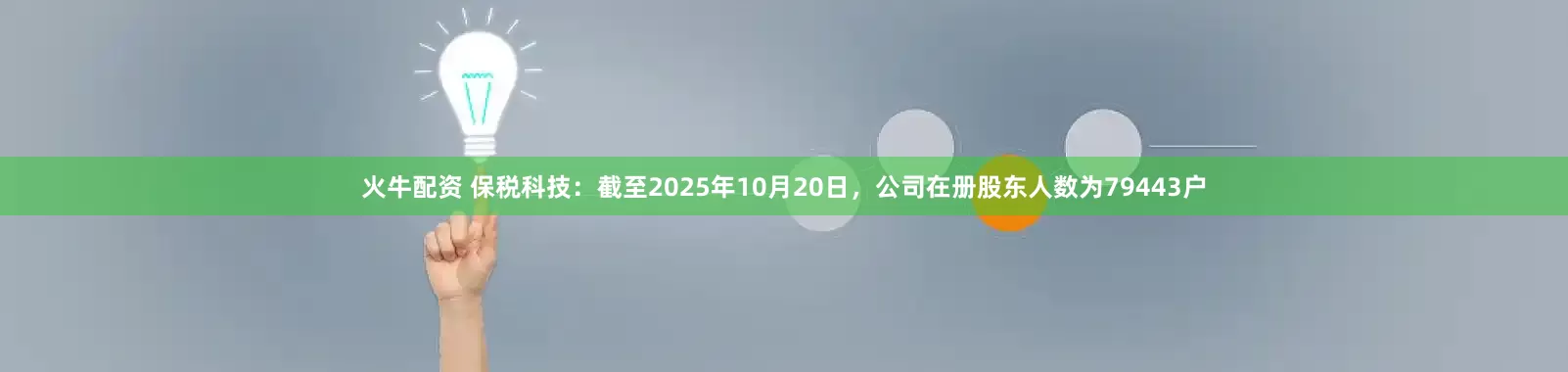 火牛配资 保税科技：截至2025年10月20日，公司在册股东人数为79443户