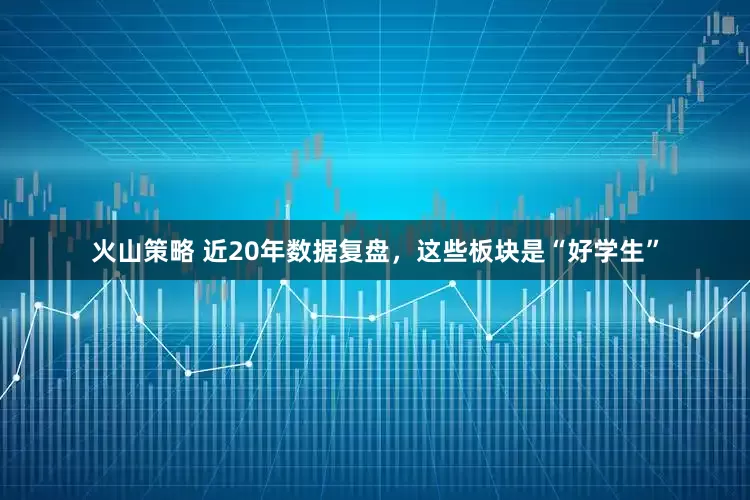 火山策略 近20年数据复盘，这些板块是“好学生”