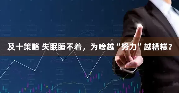 及十策略 失眠睡不着，为啥越“努力”越糟糕？
